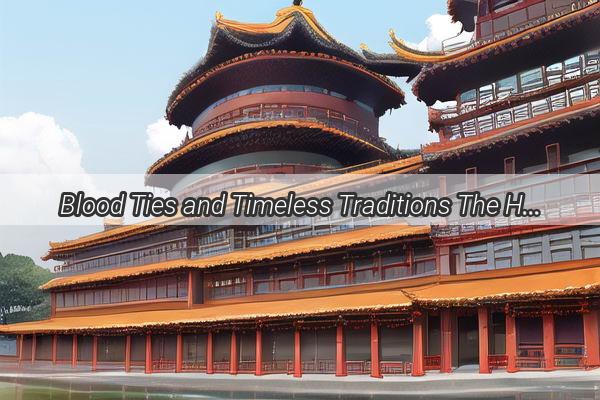 Blood Ties and Timeless Traditions The Heart of Chinese Kinship Culture